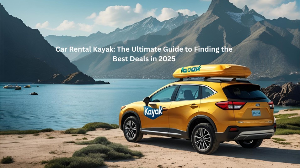 Car Rental Kayak: The Ultimate Guide to Finding the Best Deals in 2025